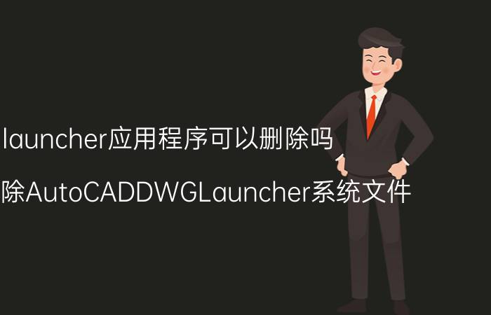 launcher应用程序可以删除吗 怎样删除AutoCADDWGLauncher系统文件？